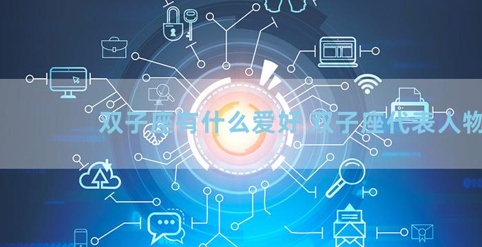 双子座有什么爱好 双子座代表人物